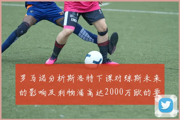 罗马诺分析斯洛特下课对琼斯未来的影响及利物浦高达2000万欧的要价