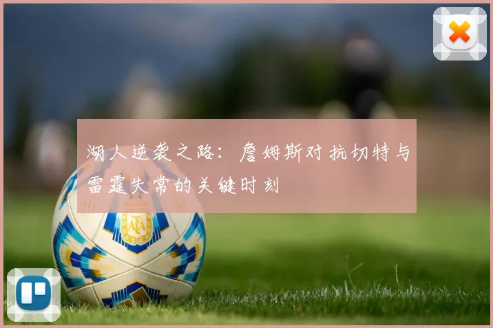 湖人逆袭之路：詹姆斯对抗切特与雷霆失常的关键时刻