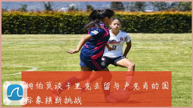 姆伯莫谈卡里克去留与卢克肖的国际象棋新挑战