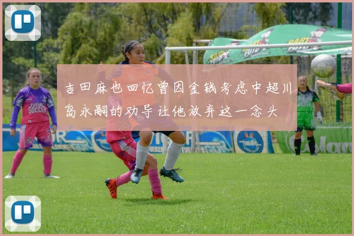 吉田麻也回忆曾因金钱考虑中超川岛永嗣的劝导让他放弃这一念头