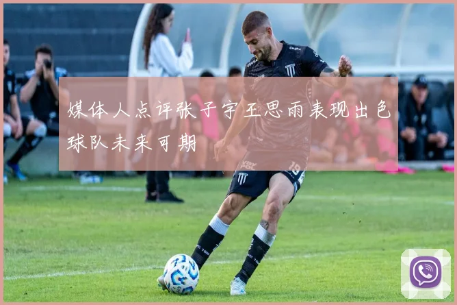 媒体人点评张子宇王思雨表现出色球队未来可期