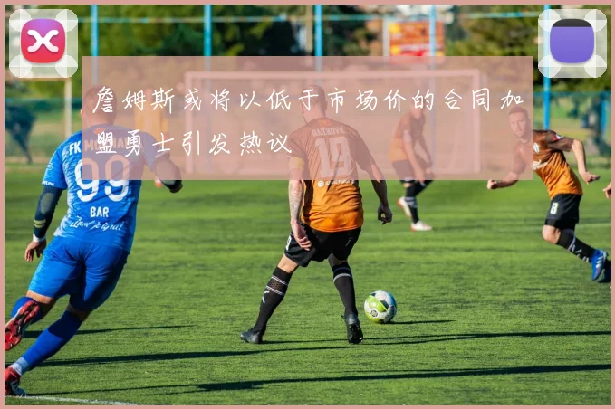 詹姆斯或将以低于市场价的合同加盟勇士引发热议