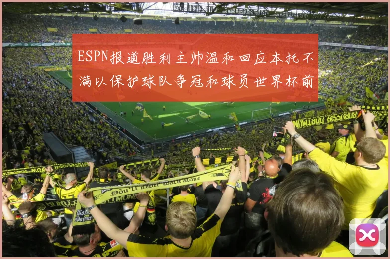 ESPN报道胜利主帅温和回应本托不满以保护球队争冠和球员世界杯前景