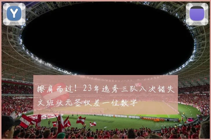 擦肩而过！23年选秀三队八次错失文班状元签仅差一位数字
