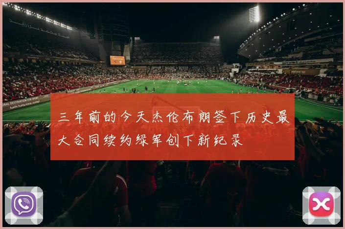 三年前的今天杰伦布朗签下历史最大合同续约绿军创下新纪录