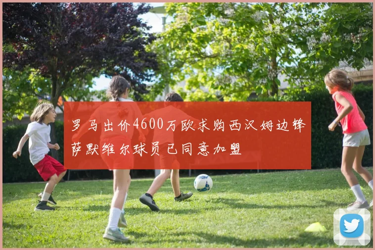 罗马出价4600万欧求购西汉姆边锋萨默维尔球员已同意加盟