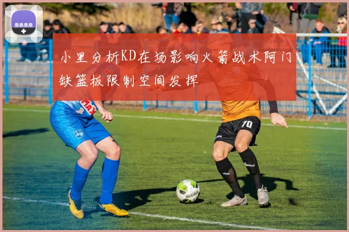 小里分析KD在场影响火箭战术阿门缺篮板限制空间发挥