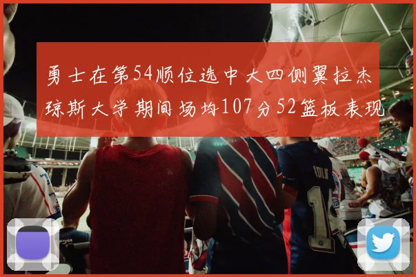 勇士在第54顺位选中大四侧翼拉杰琼斯大学期间场均107分52篮板表现出色