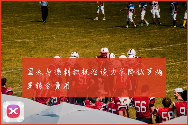 国米与热刺积极洽谈力求降低罗梅罗转会费用