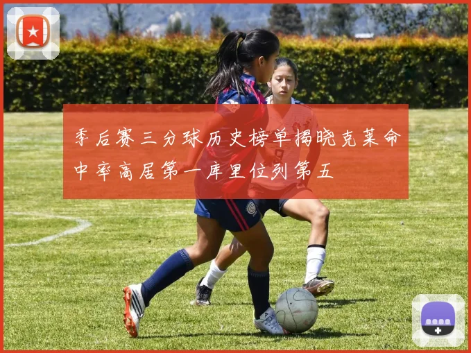 季后赛三分球历史榜单揭晓克莱命中率高居第一库里位列第五