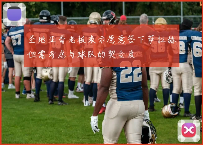 圣地亚哥老板表示愿意签下萨拉赫但需考虑与球队的契合度