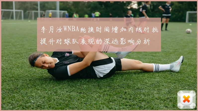 李月汝WNBA轮换时间增加内线对抗提升对球队表现的深远影响分析